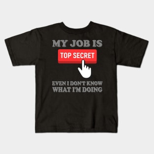 Top Secret, My Job Is Top Secret, Even I Don't Know What I'm Doing, Funny Sayings, Funny Quote, Funny Gift, Funny Slogan, Job Gift, Job Role, Job Week Or Holiday Gift Kids T-Shirt